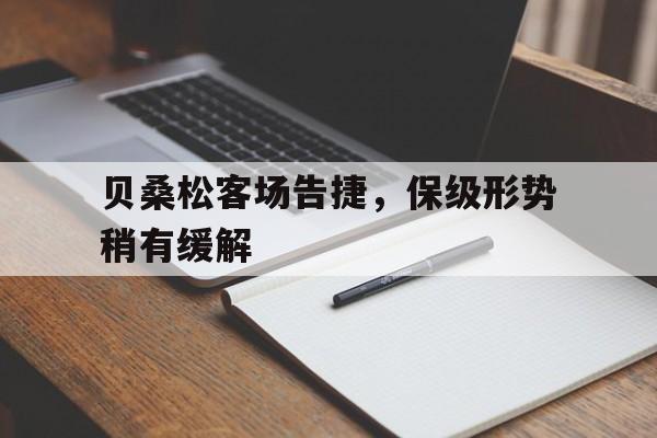 开云体育平台APP-关于贝桑松客场告捷，保级形势稍有缓解的信息